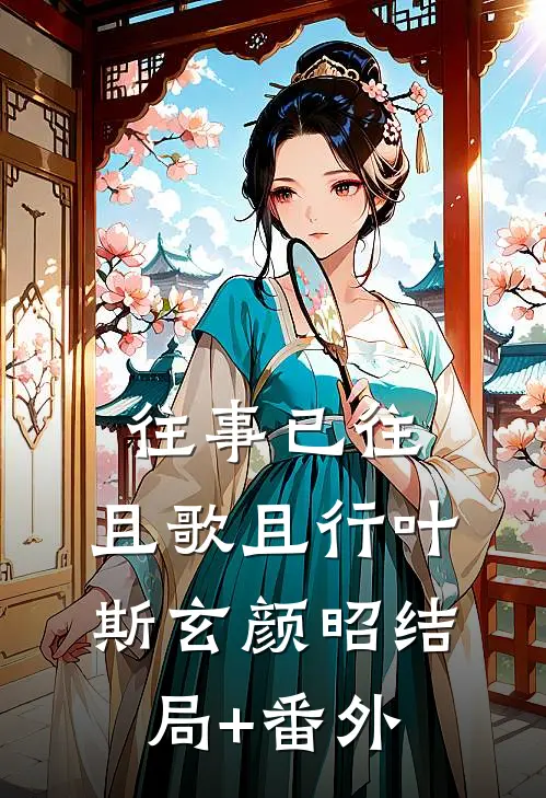 往事已往，且歌且行叶斯玄颜昭结局+番外