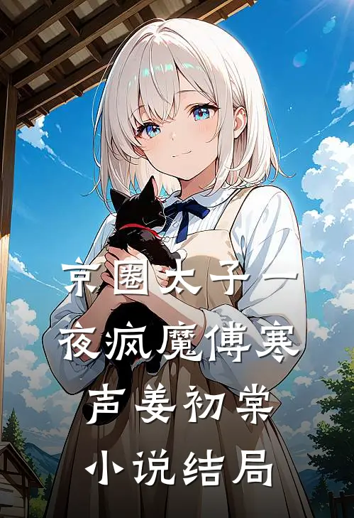 京圈太子一夜疯魔傅寒声姜初棠小说结局