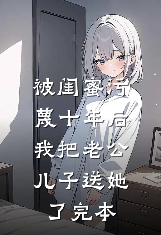 被闺蜜污蔑十年后，我把老公儿子送她了完本