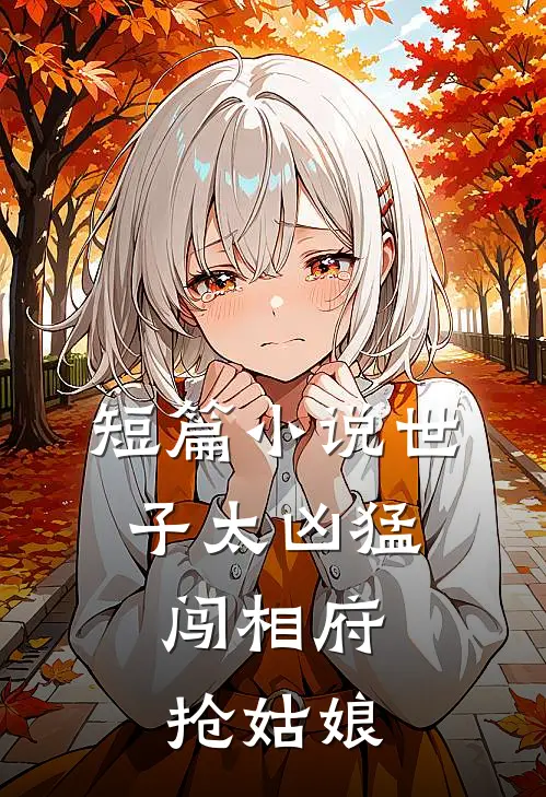 短篇小说世子太凶猛：闯相府抢姑娘