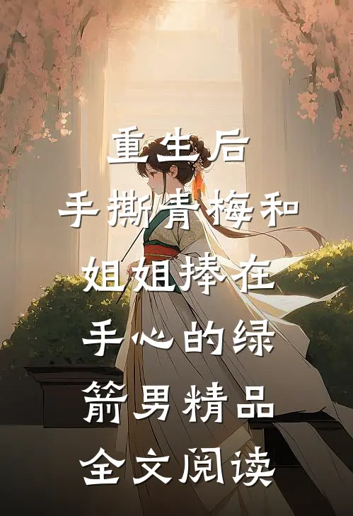 重生后，手撕青梅和姐姐捧在手心的绿箭男精品全文阅读