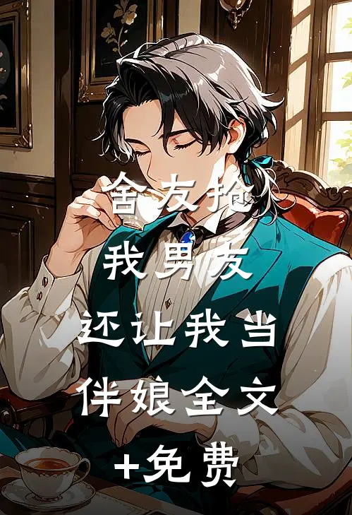 舍友抢我男友，还让我当伴娘全文+免费