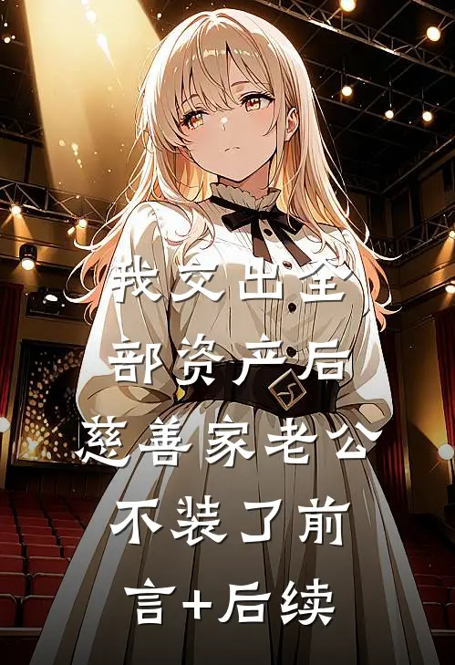 我交出全部资产后，慈善家老公不装了前言+后续