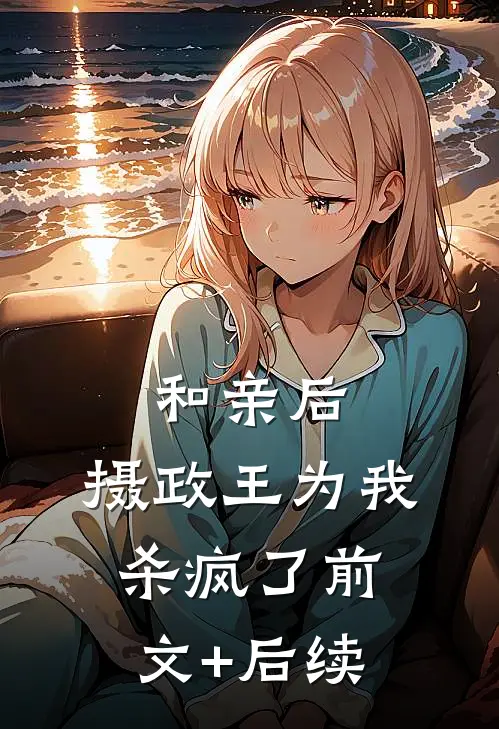 和亲后，摄政王为我杀疯了前文+后续