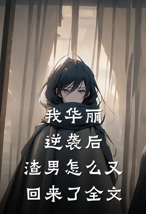 我华丽逆袭后，渣男怎么又回来了全文
