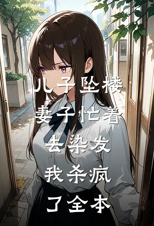 儿子坠楼妻子忙着去染发，我杀疯了全本
