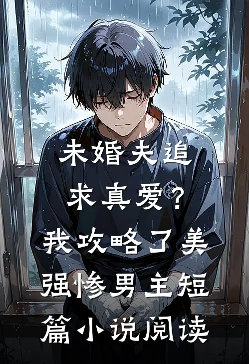 未婚夫追求真爱？我攻略了美强惨男主短篇小说阅读