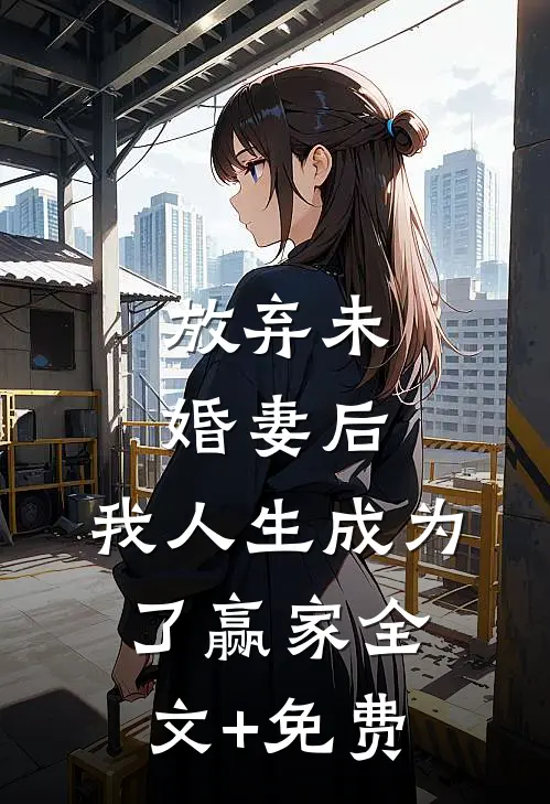 放弃未婚妻后，我人生成为了赢家全文+免费