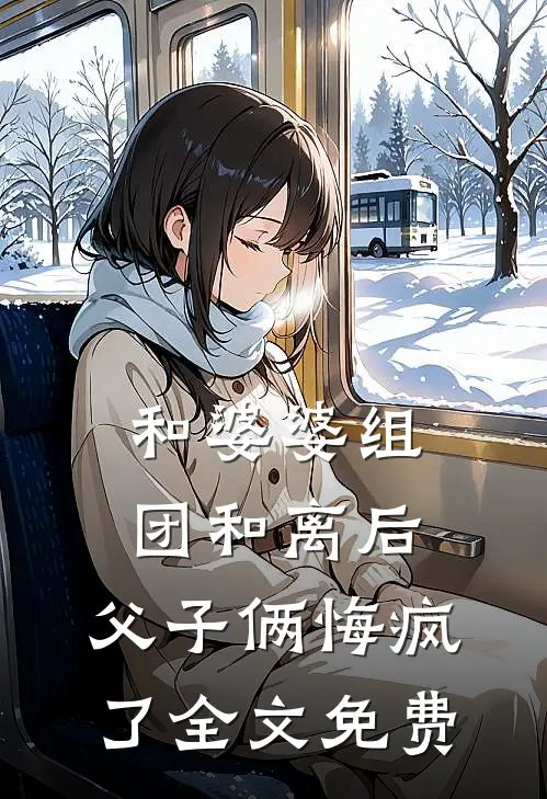 和婆婆组团和离后，父子俩悔疯了全文免费