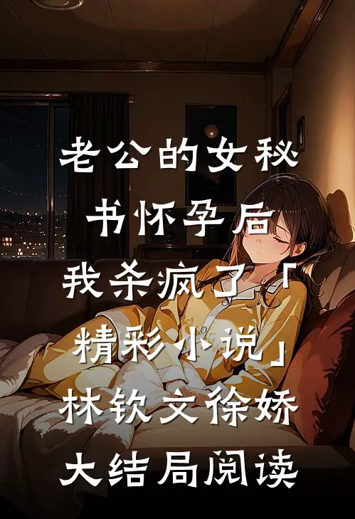 老公的女秘书怀孕后，我杀疯了「精彩小说」林钦文徐娇大结局阅读