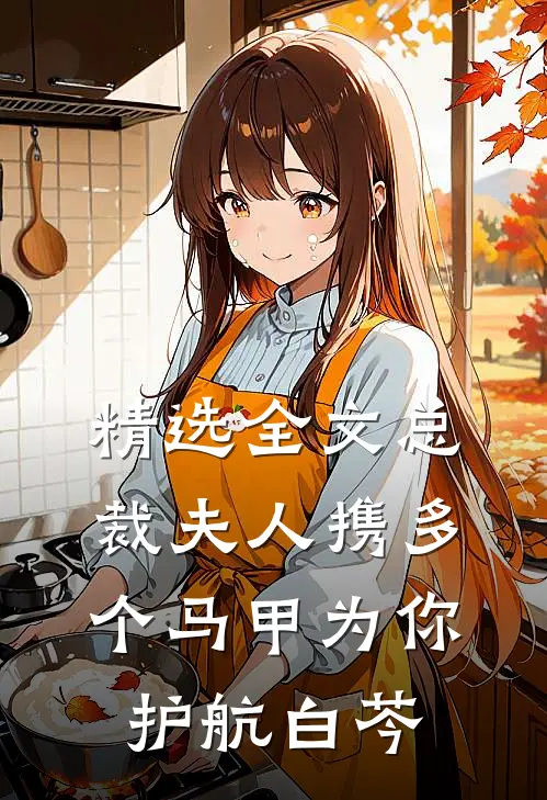 精选全文总裁夫人携多个马甲为你护航白芩