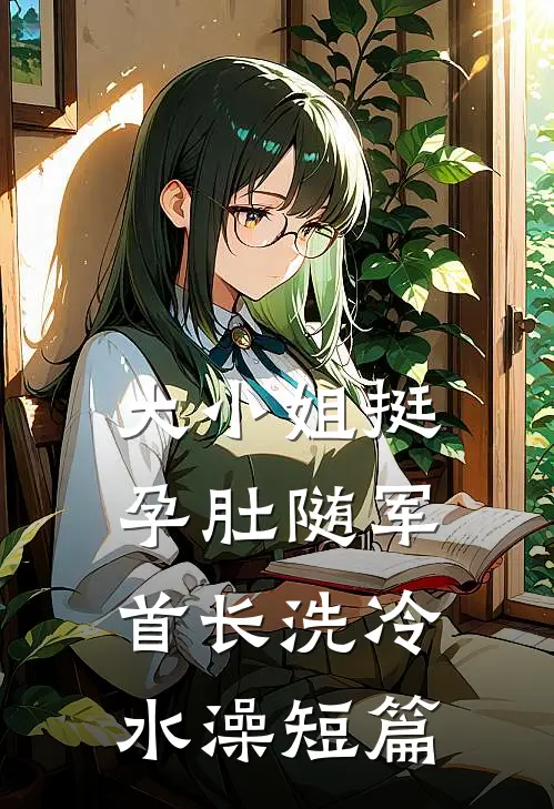 大小姐挺孕肚随军，首长洗冷水澡短篇