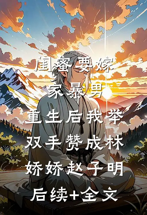 闺蜜要嫁家暴男，重生后我举双手赞成林娇娇赵子明后续+全文