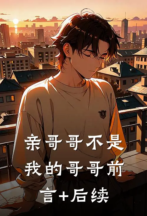 亲哥哥不是我的哥哥前言+后续
