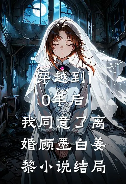 穿越到10年后，我同意了离婚顾墨白姜黎小说结局