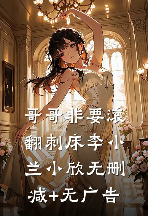 哥哥非要滚翻刺床李小兰小欣无删减+无广告
