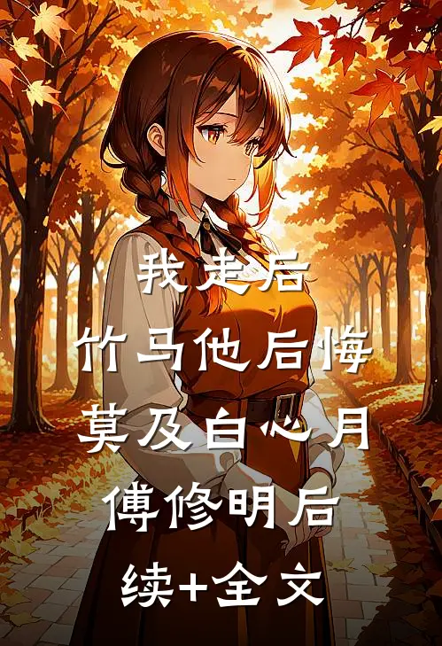 我走后，竹马他后悔莫及白心月傅修明后续+全文