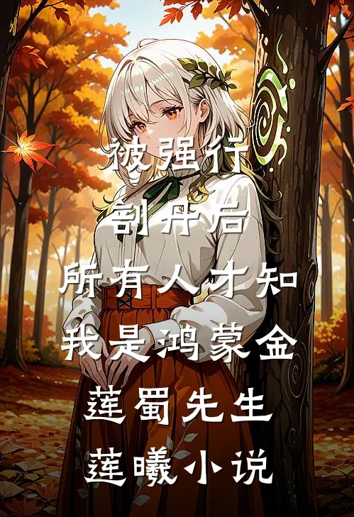 被强行剖丹后，所有人才知我是鸿蒙金莲蜀先生莲曦小说