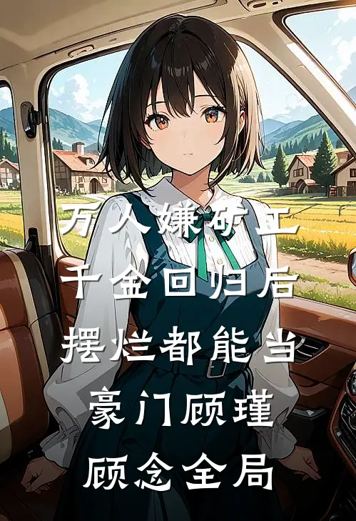万人嫌矿工千金回归后，摆烂都能当豪门顾瑾顾念全局