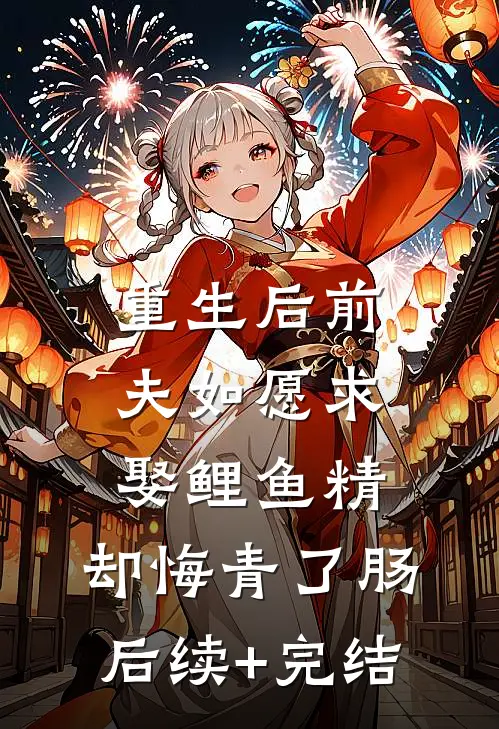 重生后前夫如愿求娶鲤鱼精，却悔青了肠后续+完结