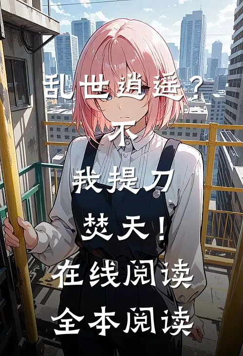 乱世逍遥？不，我提刀焚天！在线阅读全本阅读