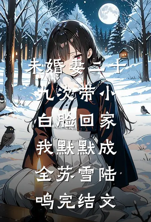 未婚妻二十九次带小白脸回家，我默默成全苏雪陆鸣完结文
