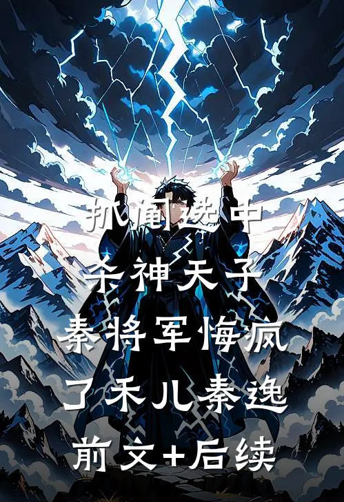 抓阄选中杀神天子，秦将军悔疯了禾儿秦逸前文+后续