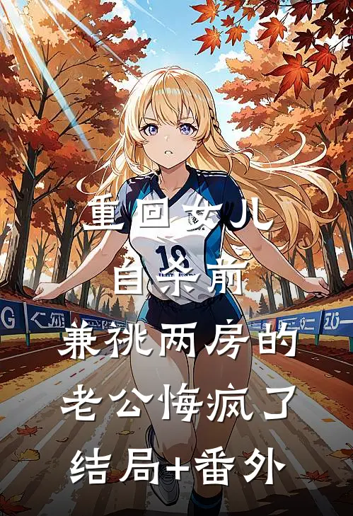 重回女儿自杀前，兼祧两房的老公悔疯了结局+番外