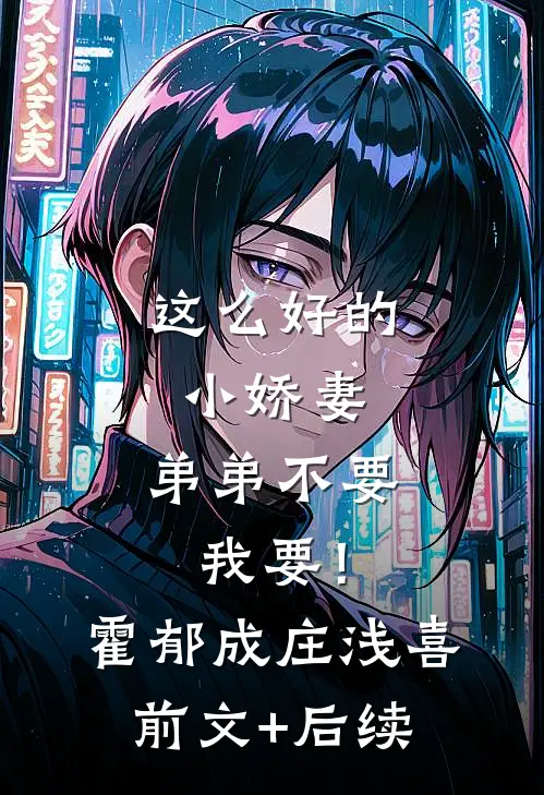 这么好的小娇妻，弟弟不要我要！霍郁成庄浅喜前文+后续