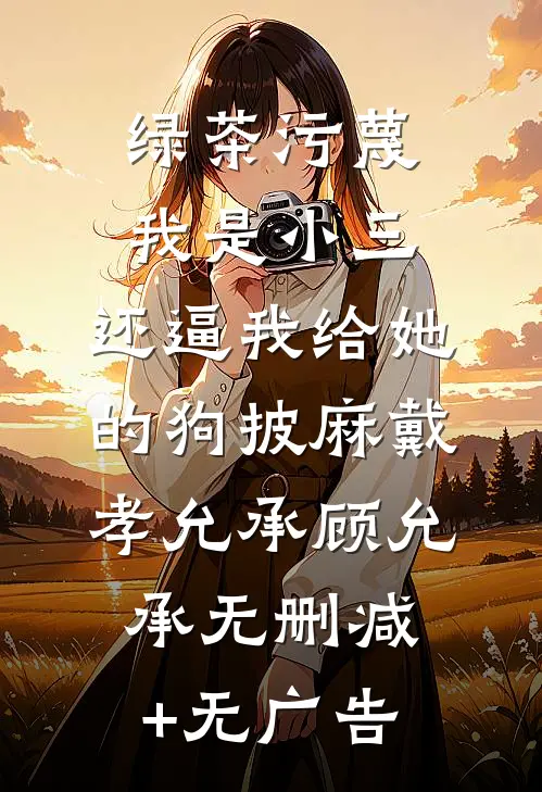绿茶污蔑我是小三，还逼我给她的狗披麻戴孝允承顾允承无删减+无广告