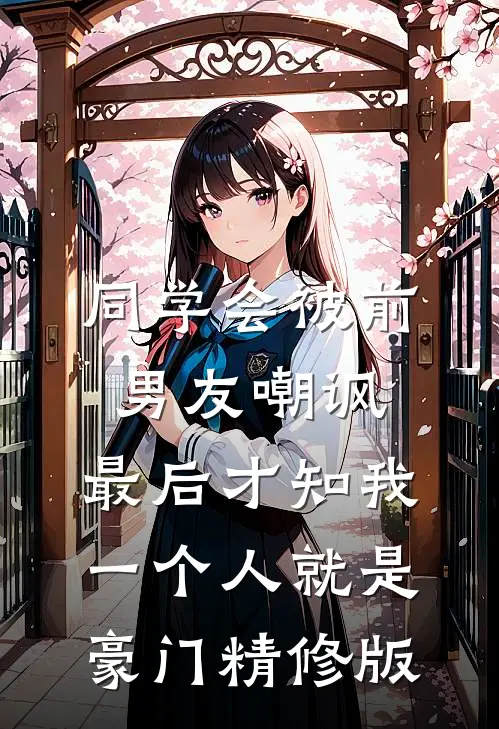 同学会被前男友嘲讽，最后才知我一个人就是豪门精修版