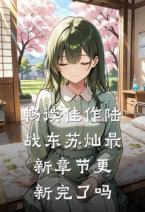 畅读佳作陆战东苏灿最新章节更新完了吗