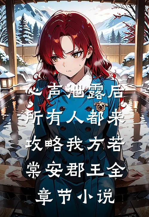 心声泄露后，所有人都来攻略我方若棠安郡王全章节小说