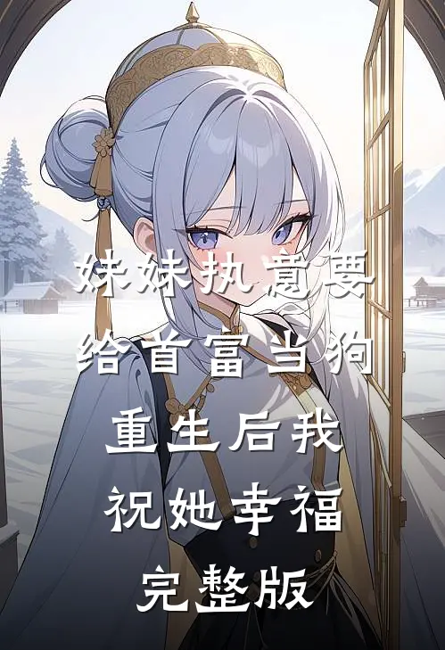 妹妹执意要给首富当狗，重生后我祝她幸福完整版