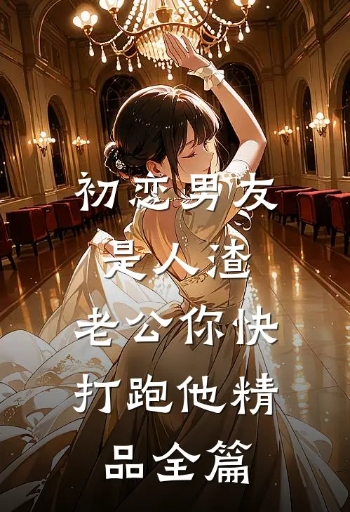 初恋男友是人渣，老公你快打跑他精品全篇
