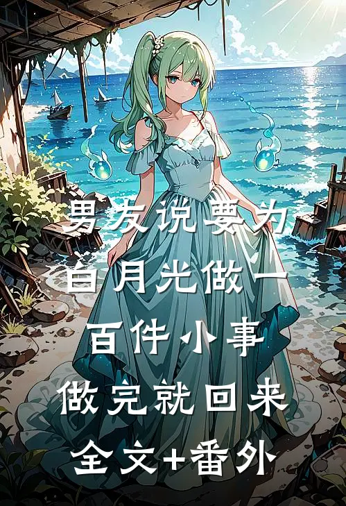 男友说要为白月光做一百件小事，做完就回来全文+番外