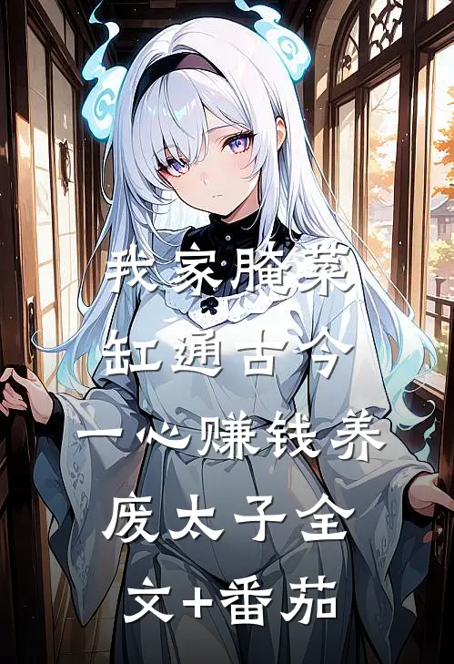 我家腌菜缸通古今，一心赚钱养废太子全文+番茄