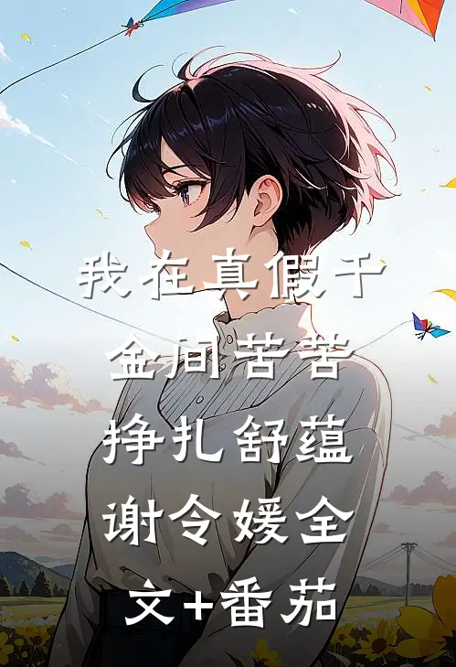 我在真假千金间苦苦挣扎舒蕴谢令媛全文+番茄