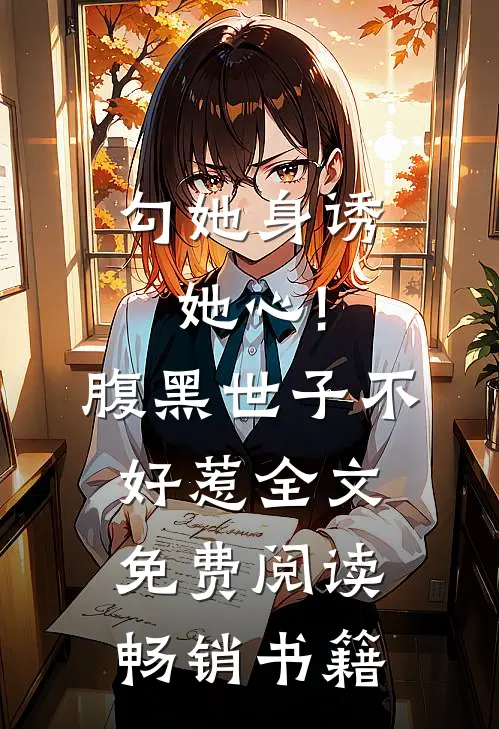 勾她身诱她心!腹黑世子不好惹全文免费阅读畅销书籍