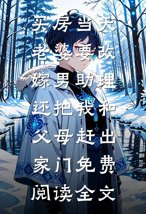 买房当天，老婆要改嫁男助理，还把我和父母赶出家门免费阅读全文