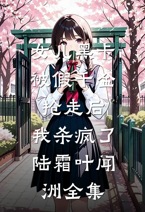 女儿黑卡被假千金抢走后，我杀疯了陆霜叶闻洲全集