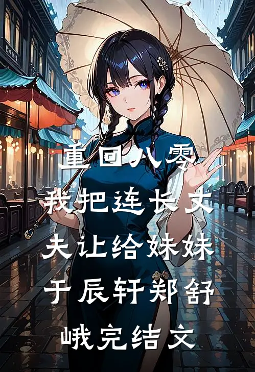 重回八零：我把连长丈夫让给妹妹于辰轩郑舒峨完结文