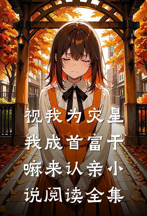 视我为灾星,我成首富干嘛来认亲小说阅读全集