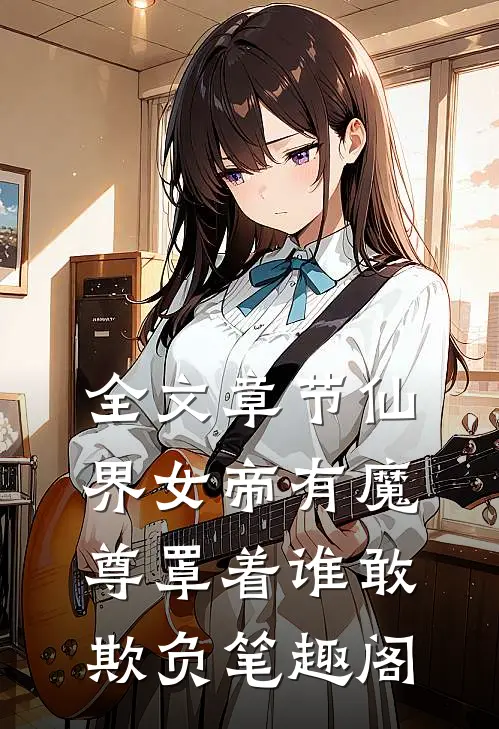 全文章节仙界女帝有魔尊罩着谁敢欺负笔趣阁