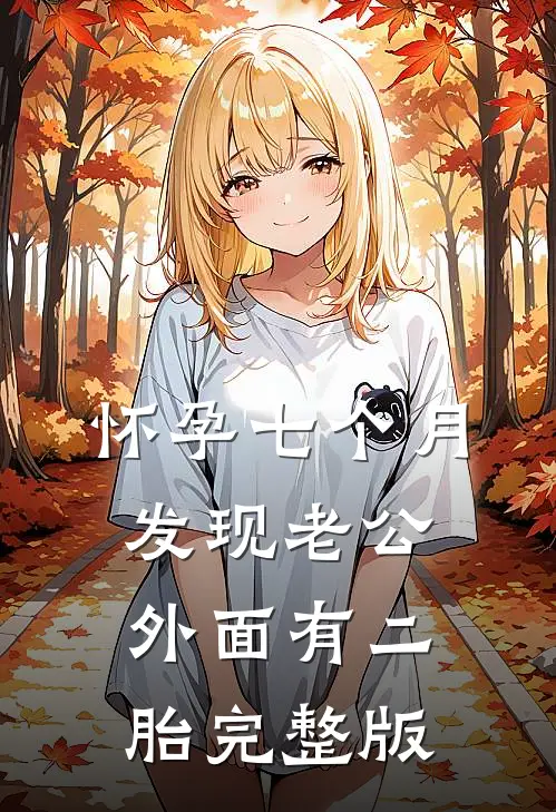 怀孕七个月，发现老公外面有二胎完整版