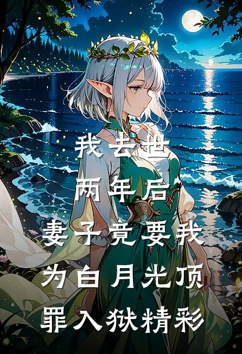 我去世两年后，妻子竟要我为白月光顶罪入狱精彩