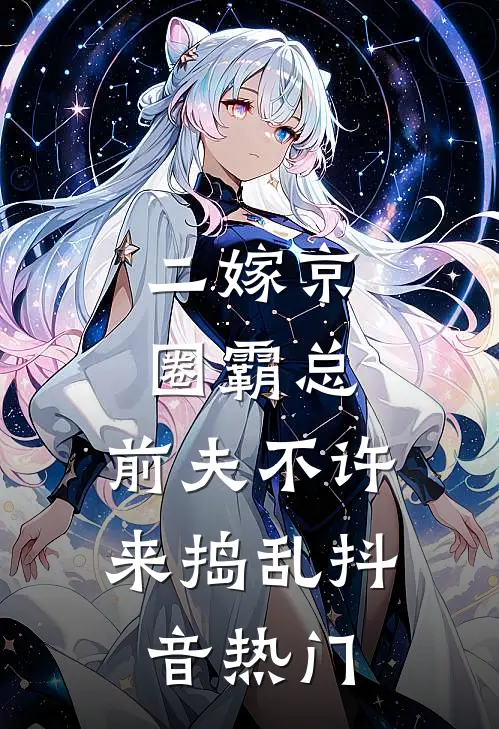 二嫁京圈霸总，前夫不许来捣乱抖音热门