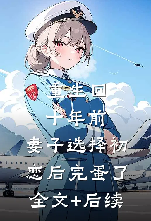 重生回十年前，妻子选择初恋后完蛋了全文+后续