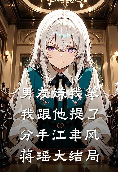 男友嫌我笨，我跟他提了分手江聿风蒋瑶大结局