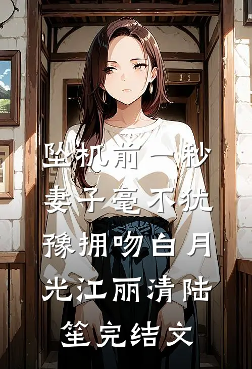 坠机前一秒，妻子毫不犹豫拥吻白月光江丽清陆笙完结文